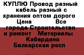 КУПЛЮ Провод разный, кабель разный с хранения оптом дорого › Цена ­ 1 500 - Все города Строительство и ремонт » Материалы   . Кабардино-Балкарская респ.